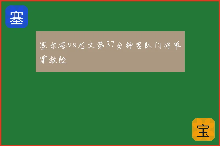 塞尔塔vs尤文第37分钟客队门将单掌救险