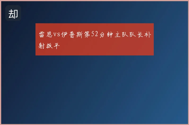 雷恩vs伊普斯第52分钟主队队长补射扳平