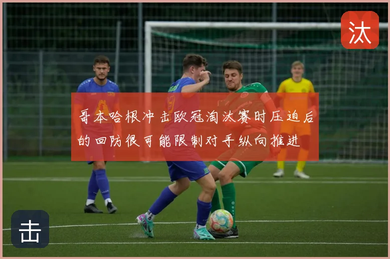 哥本哈根冲击欧冠淘汰赛时压迫后的回防很可能限制对手纵向推进