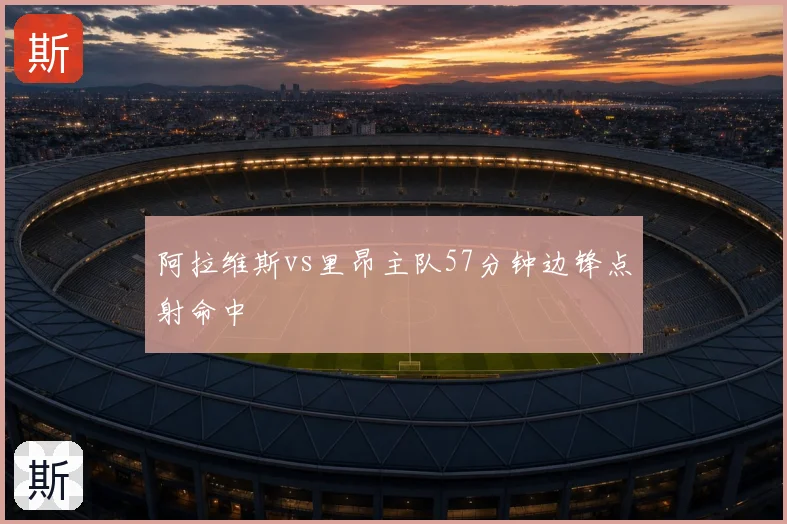 阿拉维斯vs里昂主队57分钟边锋点射命中