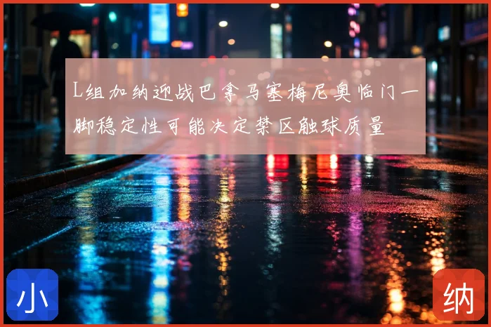 L组加纳迎战巴拿马塞梅尼奥临门一脚稳定性可能决定禁区触球质量