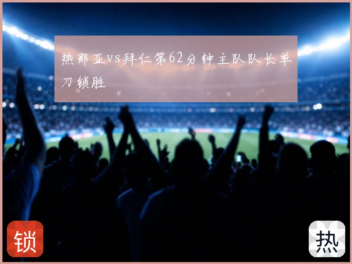 热那亚vs拜仁第62分钟主队队长单刀锁胜
