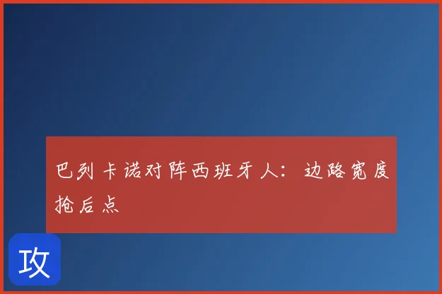 巴列卡诺对阵西班牙人：边路宽度抢后点