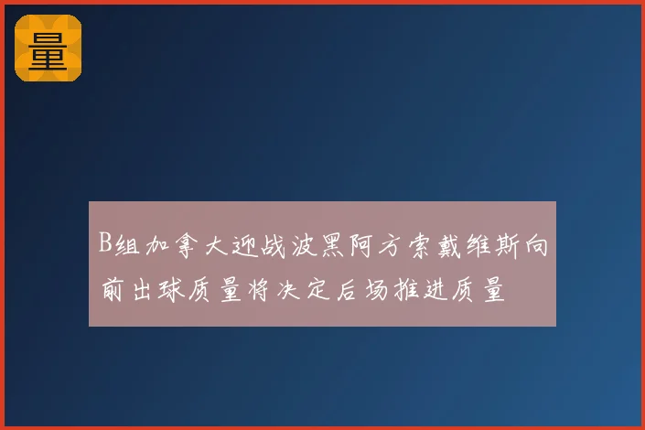 B组加拿大迎战波黑阿方索戴维斯向前出球质量将决定后场推进质量