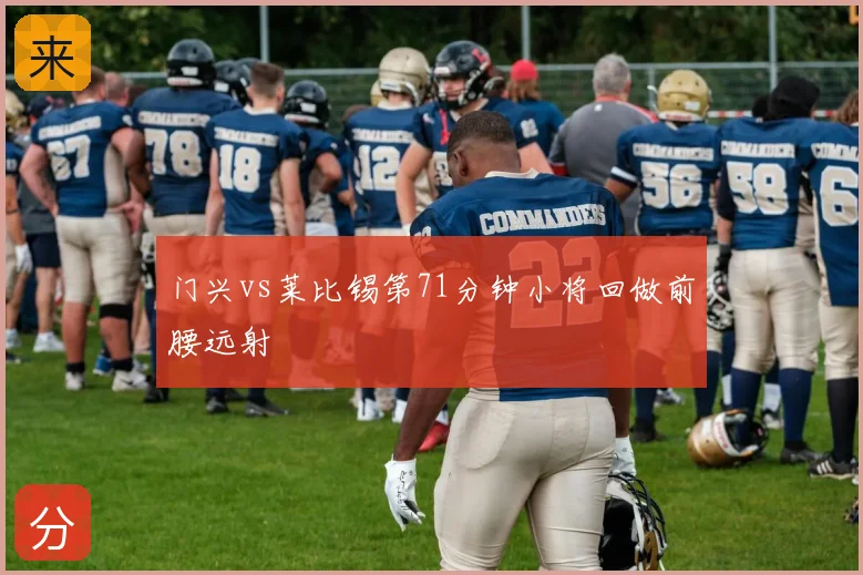 门兴vs莱比锡第71分钟小将回做前腰远射